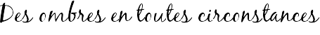 Des ombres en toutes circonstances